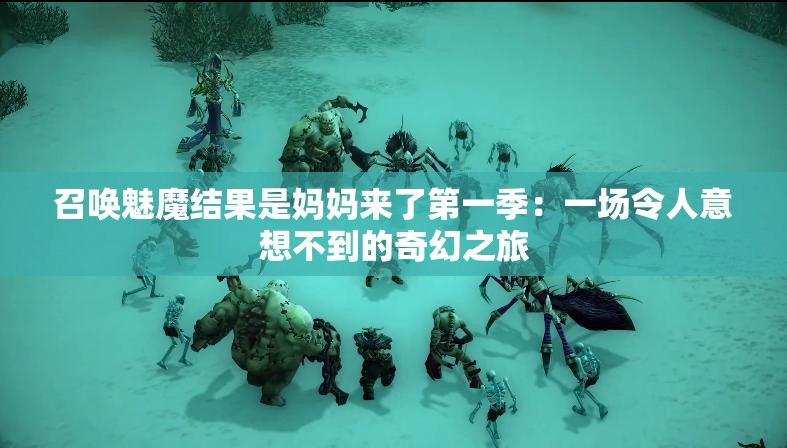 召唤魅魔结果是妈妈来了第一季：一场令人意想不到的奇幻之旅