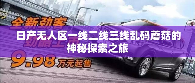 日产无人区一线二线三线乱码蘑菇的神秘探索之旅