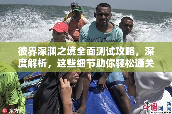 彼界深渊之境全面测试攻略，深度解析，这些细节助你轻松通关不容错过！