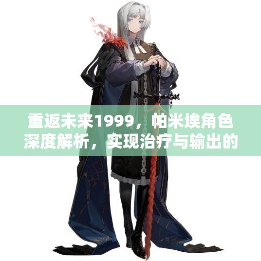 重返未来1999，帕米埃角色深度解析，实现治疗与输出的无缝完美融合
