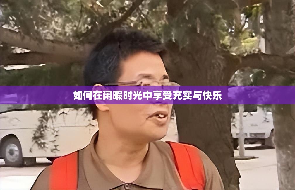 如何在闲暇时光中享受充实与快乐