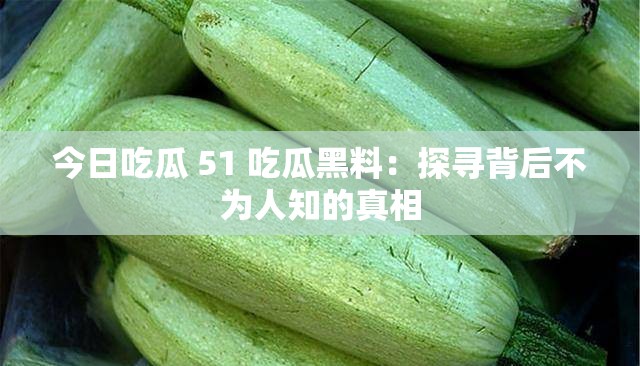 今日吃瓜 51 吃瓜黑料：探寻背后不为人知的真相