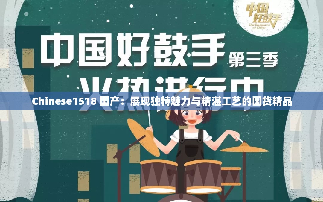 Chinese1518 国产：展现独特魅力与精湛工艺的国货精品