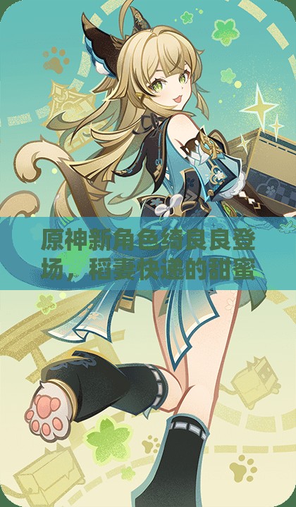 原神新角色绮良良登场，稻妻快递的甜蜜使者，猫妖魅力席卷提瓦特
