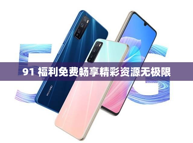 91 福利免费畅享精彩资源无极限