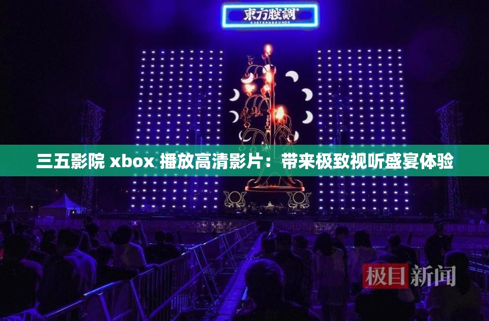 三五影院 xbox 播放高清影片：带来极致视听盛宴体验