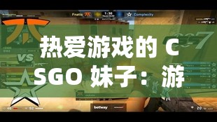 热爱游戏的 CSGO 妹子：游戏世界中的闪耀之星