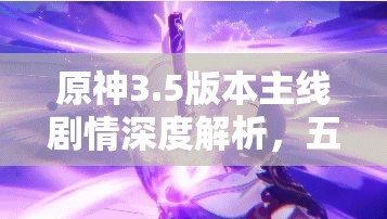 原神3.5版本主线剧情深度解析，五章精彩章节全面揭秘与回顾