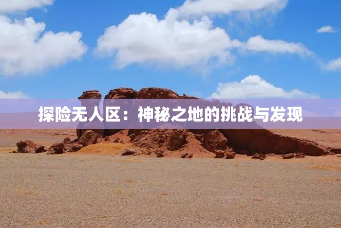 探险无人区：神秘之地的挑战与发现