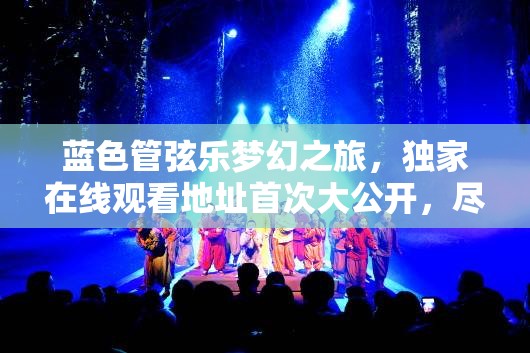 蓝色管弦乐梦幻之旅，独家在线观看地址首次大公开，尽享视听盛宴