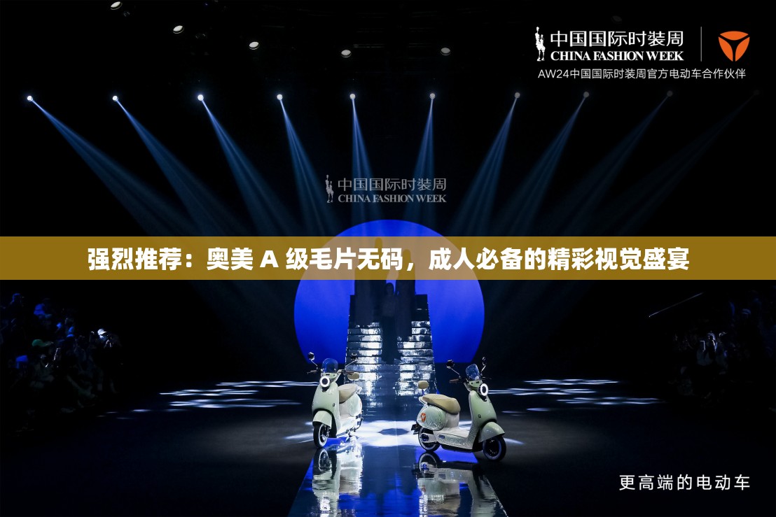 强烈推荐：奥美 A 级毛片无码，成人必备的精彩视觉盛宴