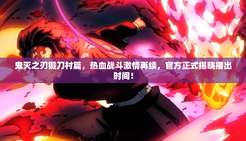 鬼灭之刃锻刀村篇，热血战斗激情再续，官方正式揭晓播出时间！