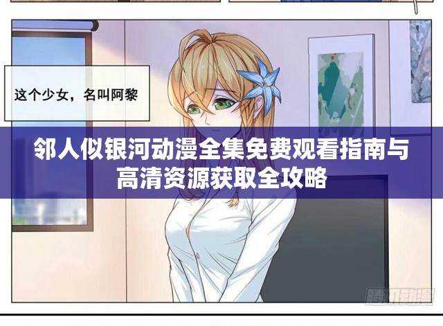 邻人似银河动漫全集免费观看指南与高清资源获取全攻略