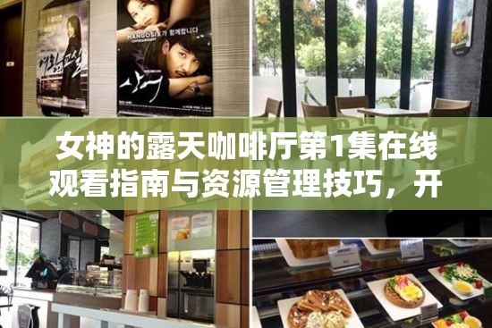 女神的露天咖啡厅第1集在线观看指南与资源管理技巧，开启高效便捷娱乐新体验