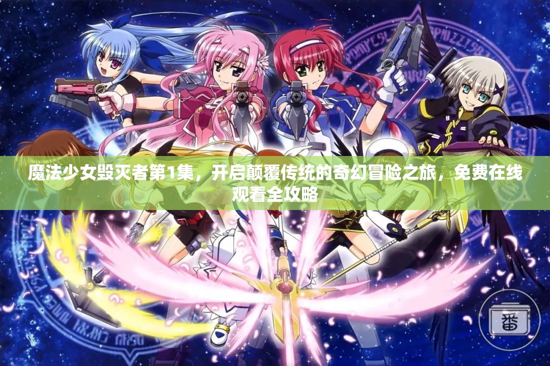 魔法少女毁灭者第1集，开启颠覆传统的奇幻冒险之旅，免费在线观看全攻略