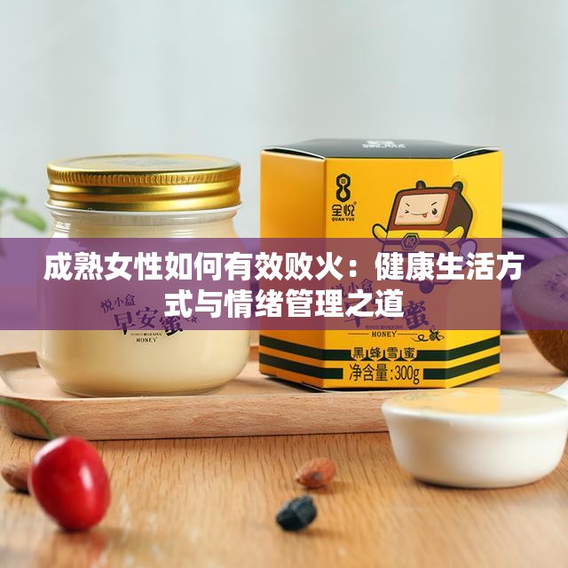 成熟女性如何有效败火：健康生活方式与情绪管理之道