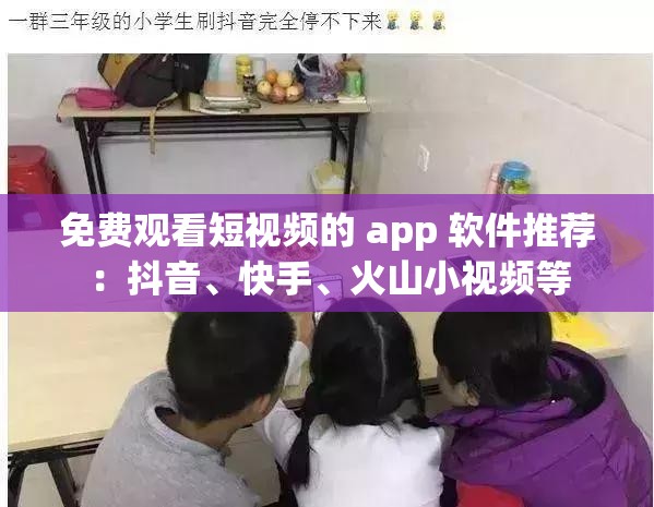 免费观看短视频的 app 软件推荐：抖音、快手、火山小视频等