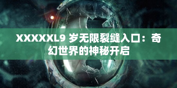 XXXXXL9 岁无限裂缝入口：奇幻世界的神秘开启