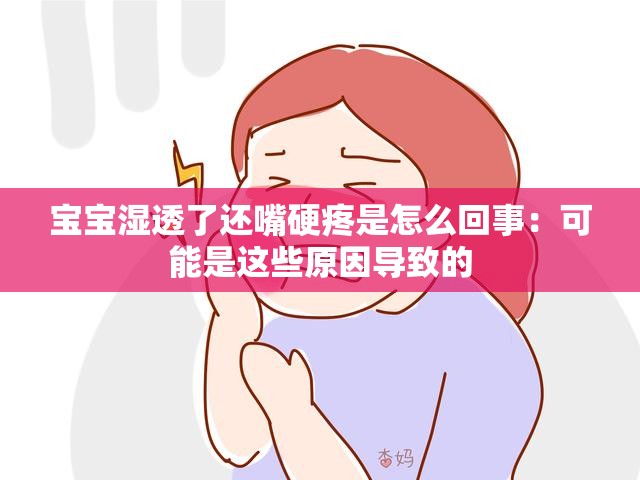 宝宝湿透了还嘴硬疼是怎么回事：可能是这些原因导致的