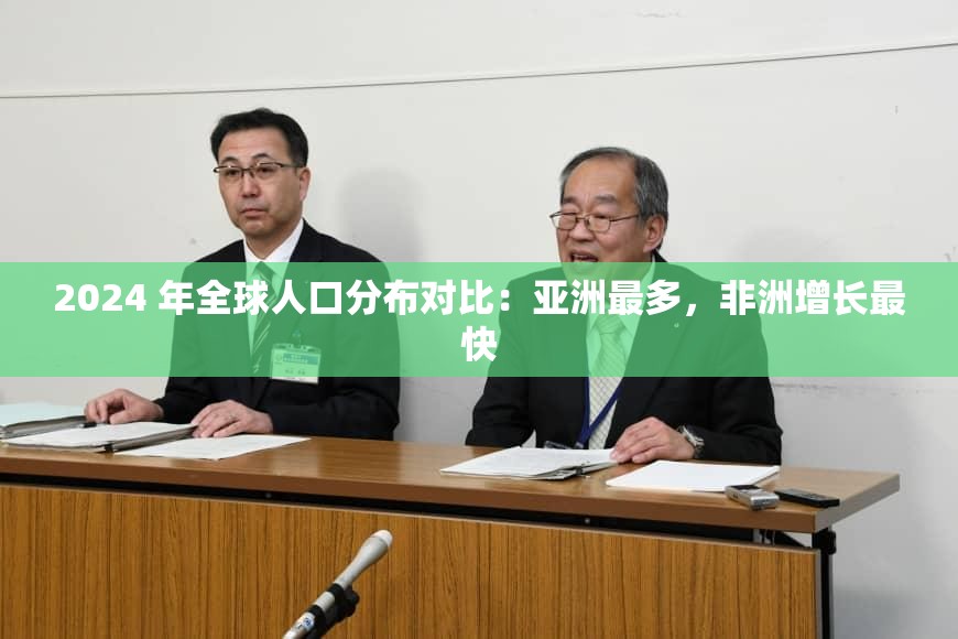 2024 年全球人口分布对比：亚洲最多，非洲增长最快