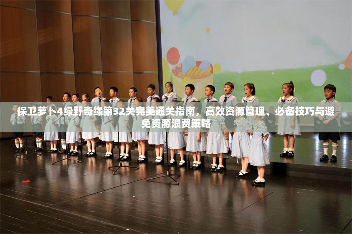 保卫萝卜4绿野奇缘第32关完美通关指南，高效资源管理、必备技巧与避免资源浪费策略