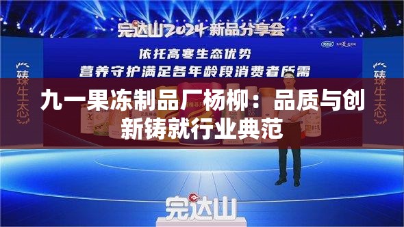 九一果冻制品厂杨柳：品质与创新铸就行业典范