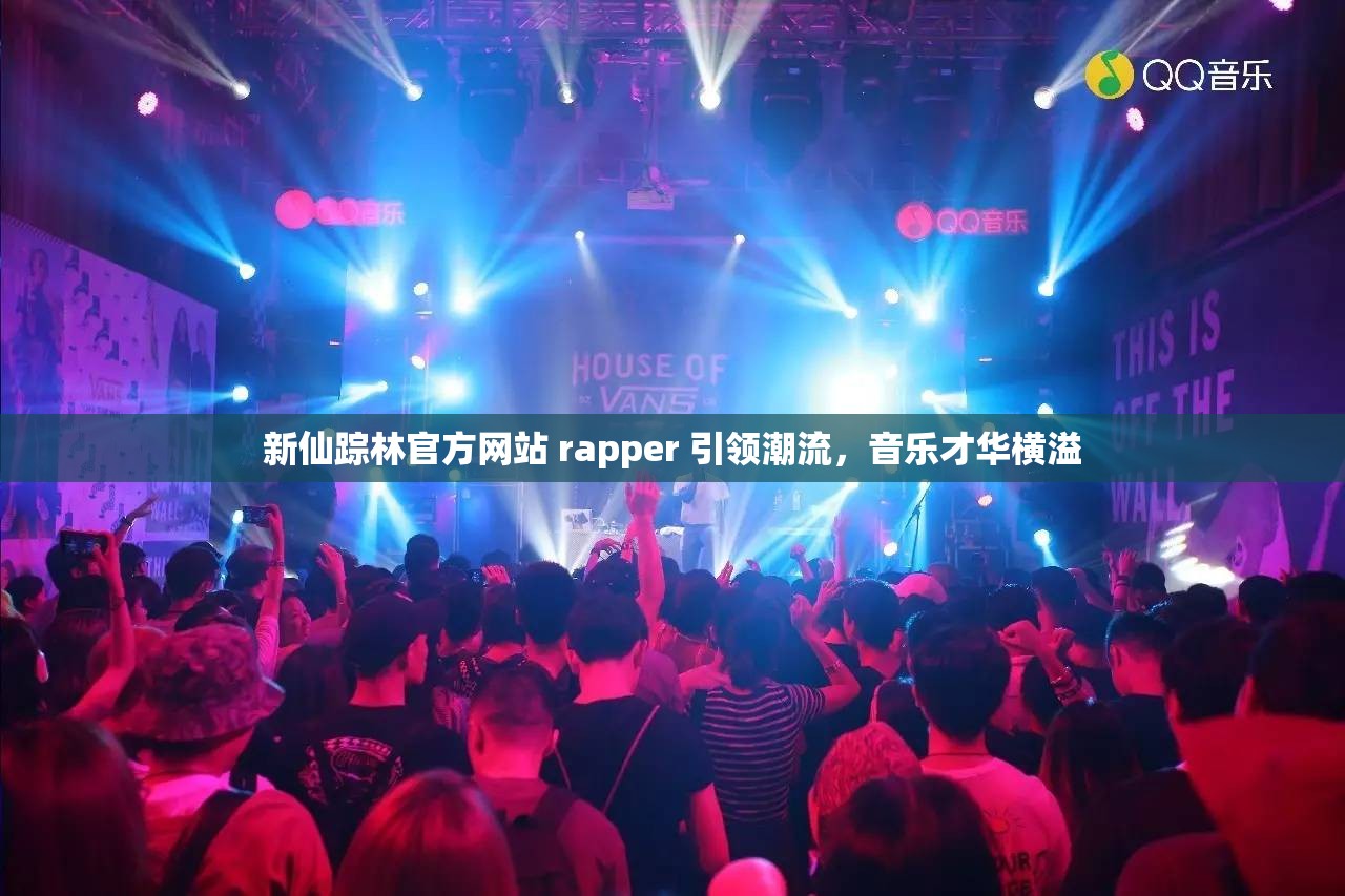 新仙踪林官方网站 rapper 引领潮流，音乐才华横溢