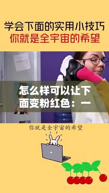 怎么样可以让下面变粉红色：一些实用方法和技巧介绍