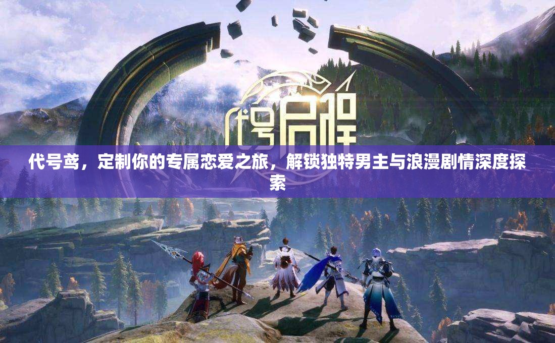 代号鸢，定制你的专属恋爱之旅，解锁独特男主与浪漫剧情深度探索
