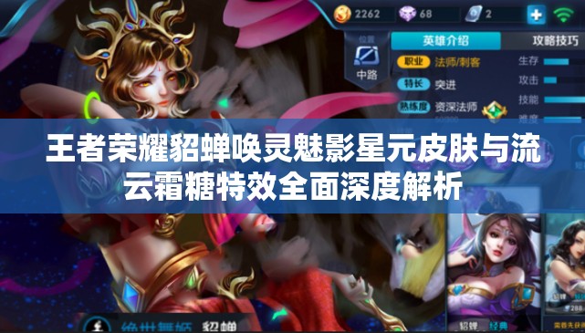 王者荣耀貂蝉唤灵魅影星元皮肤与流云霜糖特效全面深度解析