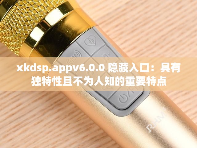 xkdsp.appv6.0.0 隐藏入口：具有独特性且不为人知的重要特点