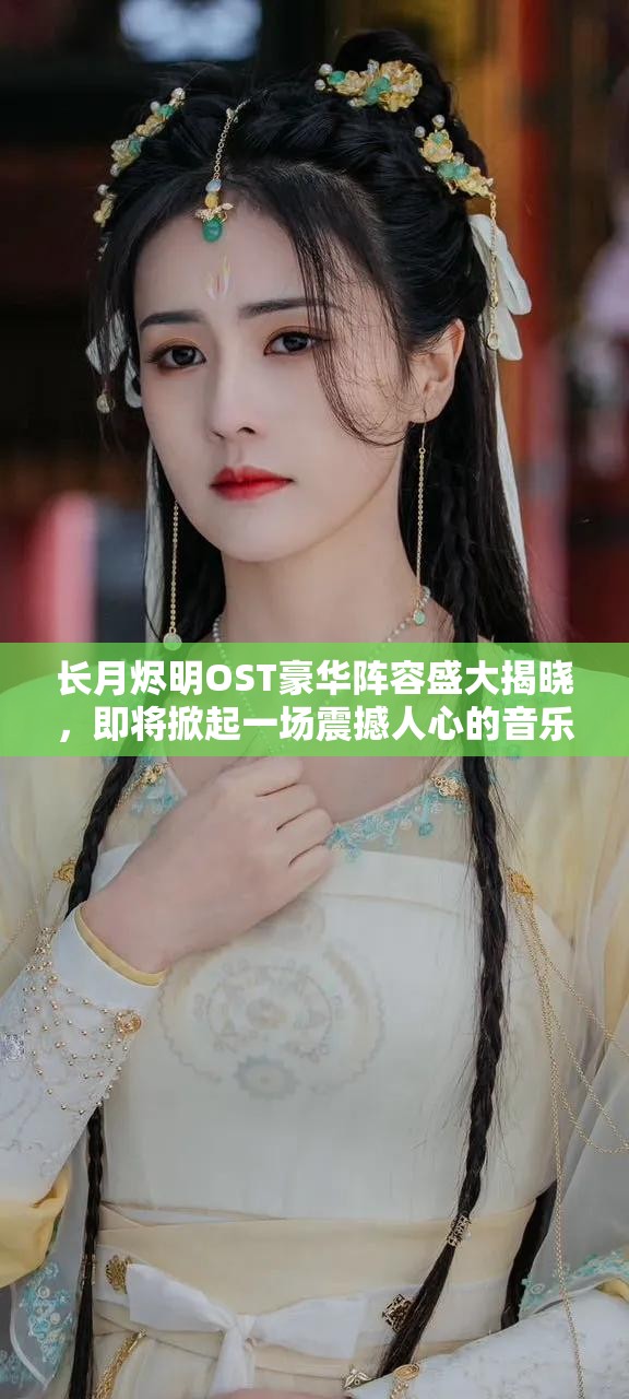 长月烬明OST豪华阵容盛大揭晓，即将掀起一场震撼人心的音乐盛宴