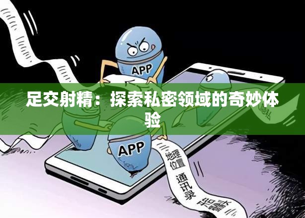 足交射精：探索私密领域的奇妙体验