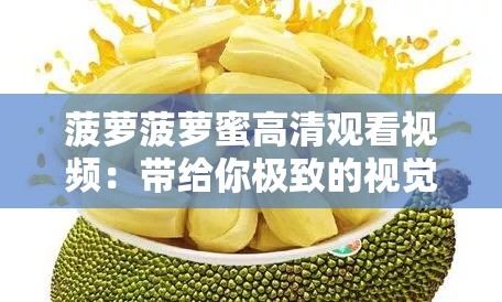 菠萝菠萝蜜高清观看视频：带给你极致的视觉体验盛宴