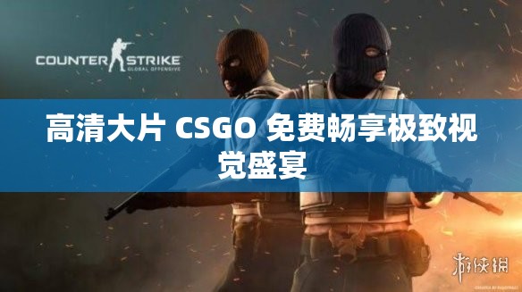 高清大片 CSGO 免费畅享极致视觉盛宴
