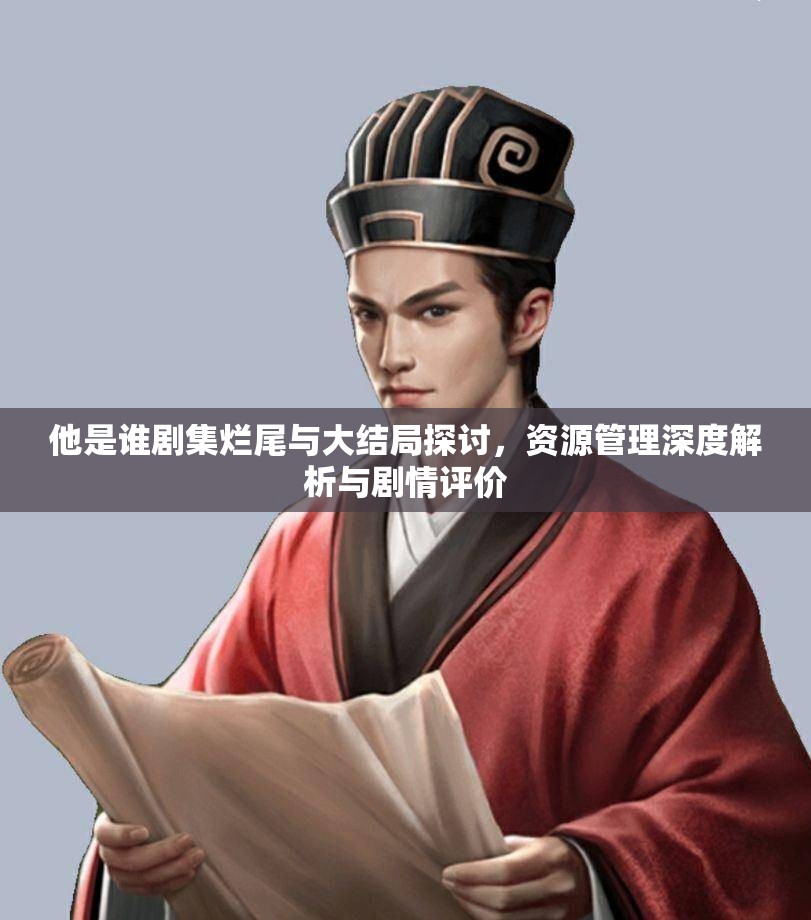 他是谁剧集烂尾与大结局探讨，资源管理深度解析与剧情评价