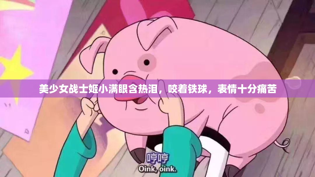 美少女战士姬小满眼含热泪，咬着铁球，表情十分痛苦