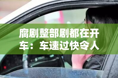 腐剧整部剧都在开车：车速过快令人脸红心跳
