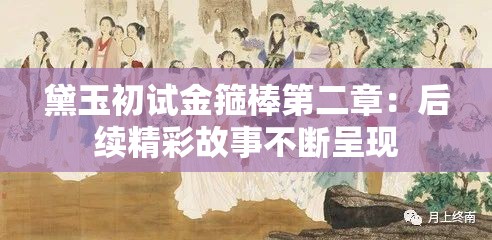 黛玉初试金箍棒第二章：后续精彩故事不断呈现