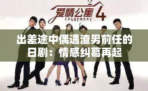 出差途中偶遇渣男前任的日剧：情感纠葛再起