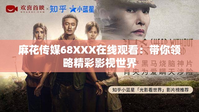 麻花传媒68XXX在线观看：带你领略精彩影视世界