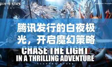 腾讯发行的白夜极光，开启魔幻策略战棋的奇幻冒险之旅