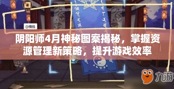 阴阳师4月神秘图案揭秘，掌握资源管理新策略，提升游戏效率