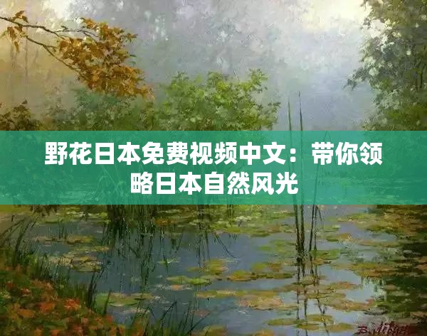 野花日本免费视频中文：带你领略日本自然风光