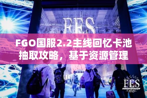 FGO国服2.2主线回忆卡池抽取攻略，基于资源管理的策略分析与建议