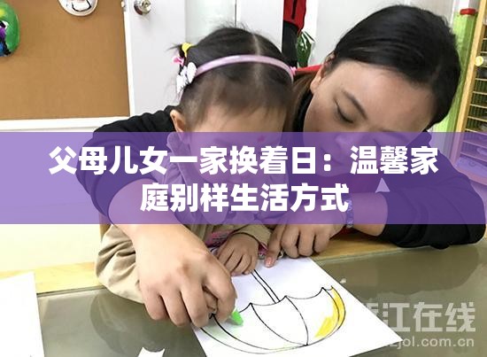父母儿女一家换着日：温馨家庭别样生活方式