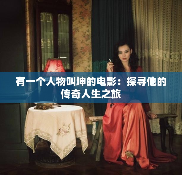 有一个人物叫坤的电影：探寻他的传奇人生之旅