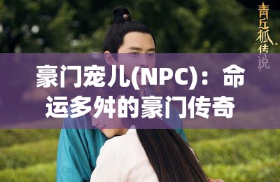 豪门宠儿(NPC)：命运多舛的豪门传奇人生