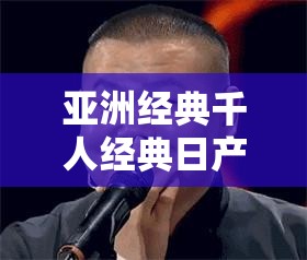 亚洲经典千人经典日产：探寻其背后的历史与文化内涵