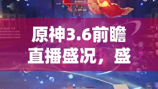 原神3.6前瞻直播盛况，盛典启幕，慧业成果精彩预告抢先看